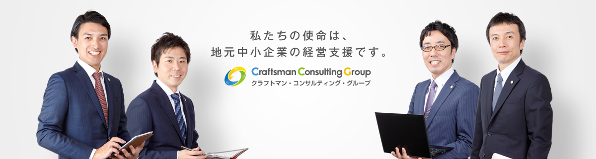 私たちの使命は、
地元中小企業の経営支援です。 Craftsman Consulting Group　クラフトマン・コンサルティング・グループ